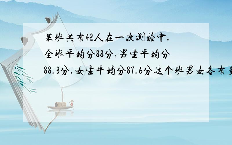 某班共有42人在一次测验中,全班平均分88分,男生平均分88.3分,女生平均分87.6分这个班男女各有多少人?