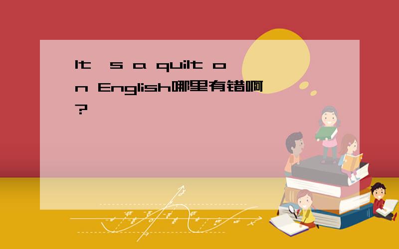 It's a quilt on English哪里有错啊?