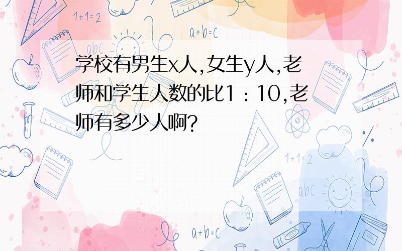 学校有男生x人,女生y人,老师和学生人数的比1：10,老师有多少人啊?