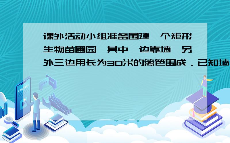 课外活动小组准备围建一个矩形生物苗圃园,其中一边靠墙,另外三边用长为30米的篱笆围成．已知墙长为18米（如图所示）,设这