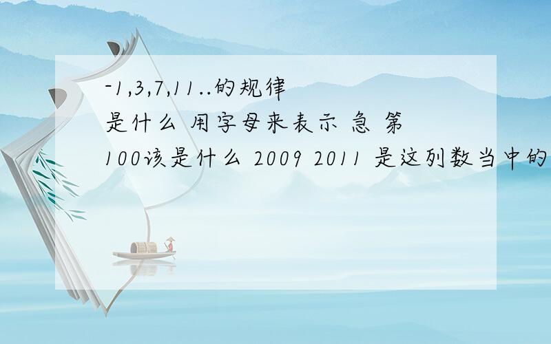 -1,3,7,11..的规律是什么 用字母来表示 急 第100该是什么 2009 2011 是这列数当中的吗