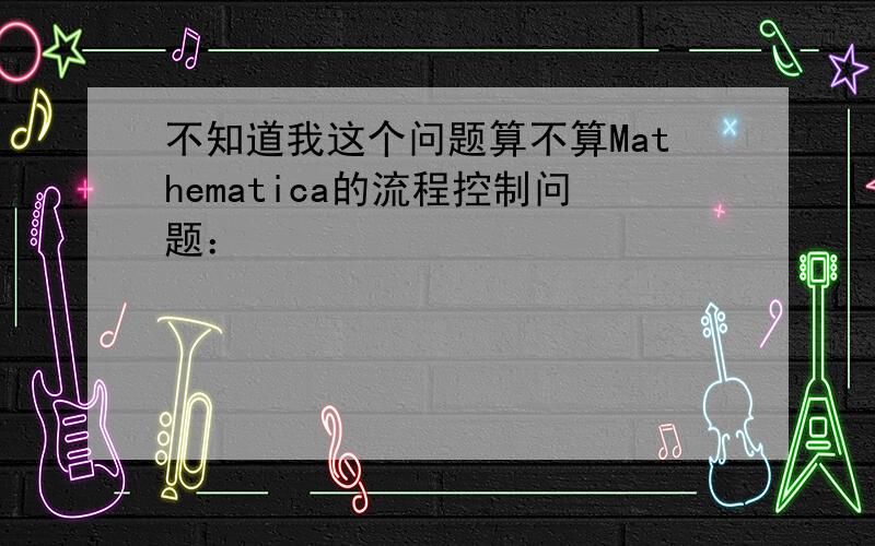 不知道我这个问题算不算Mathematica的流程控制问题：