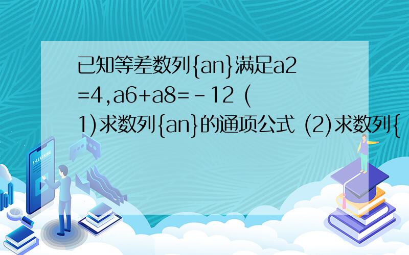 已知等差数列{an}满足a2=4,a6+a8=-12 (1)求数列{an}的通项公式 (2)求数列{