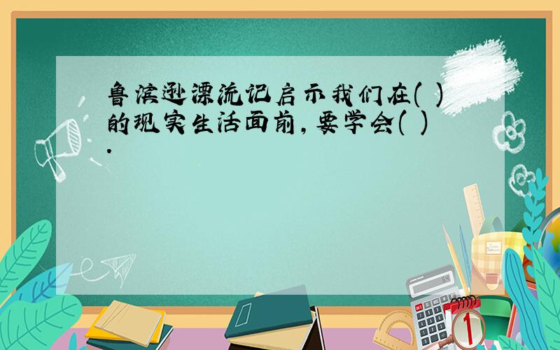 鲁滨逊漂流记启示我们在( )的现实生活面前,要学会( ).