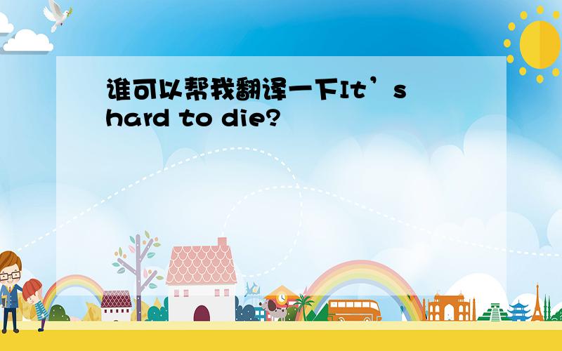 谁可以帮我翻译一下It’s hard to die?