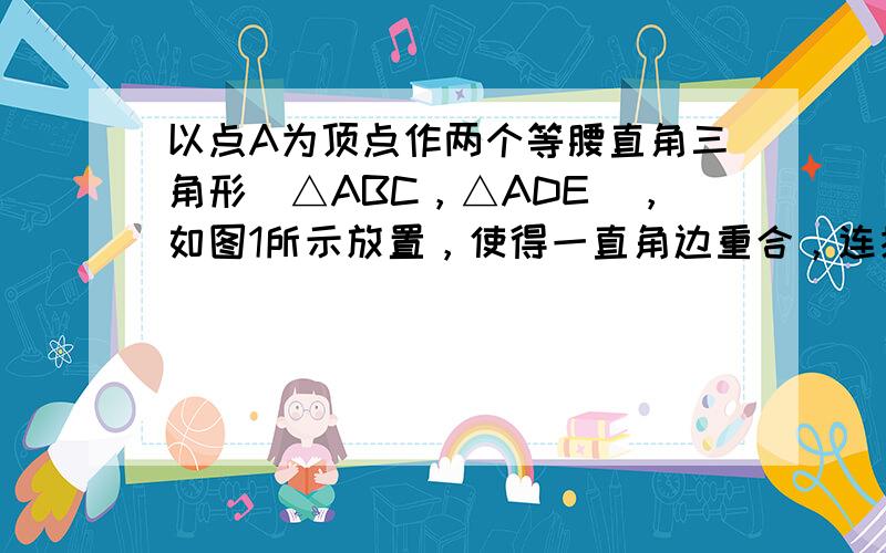 以点A为顶点作两个等腰直角三角形（△ABC，△ADE），如图1所示放置，使得一直角边重合，连接BD，CE．