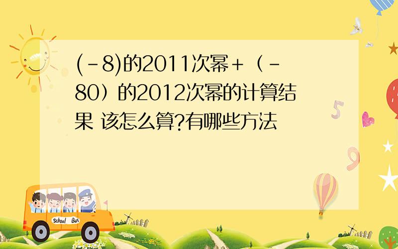 (﹣8)的2011次幂＋（﹣80）的2012次幂的计算结果 该怎么算?有哪些方法