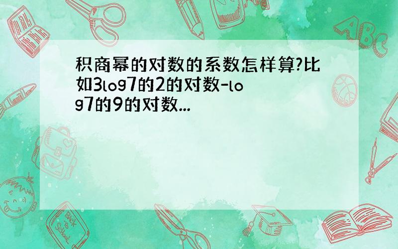 积商幂的对数的系数怎样算?比如3log7的2的对数-log7的9的对数...