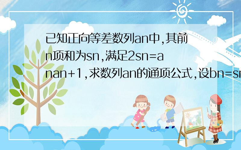 已知正向等差数列an中,其前n项和为sn,满足2sn=anan+1,求数列an的通项公式,设bn=sn