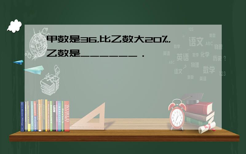 甲数是36，比乙数大20%，乙数是______．