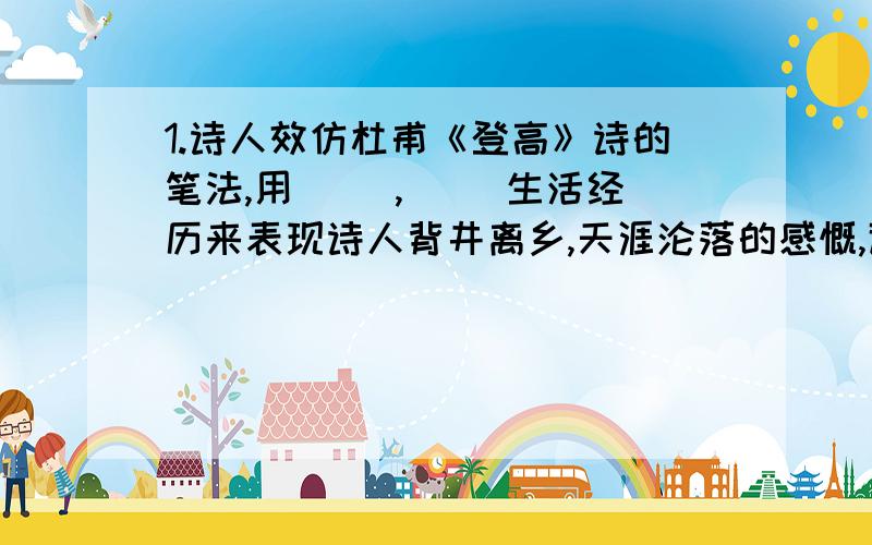 1.诗人效仿杜甫《登高》诗的笔法,用（ ）,（ ）生活经历来表现诗人背井离乡,天涯沦落的感慨,道出了一个亡国之臣心中的愤