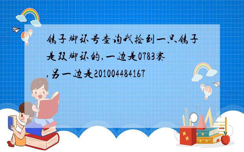 鸽子脚环号查询我捡到一只鸽子是双脚环的,一边是0783赛,另一边是201004484167