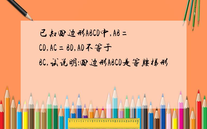 已知四边形ABCD中,AB=CD,AC=BD,AD不等于BC,试说明：四边形ABCD是等腰梯形