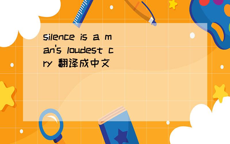 silence is a man's loudest cry 翻译成中文