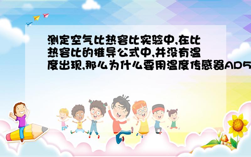 测定空气比热容比实验中,在比热容比的推导公式中,并没有温度出现,那么为什么要用温度传感器AD590精确测定温度呢?