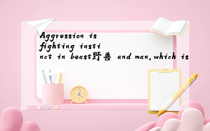 Aggression is fighting instinct in beast野兽 and man,which is