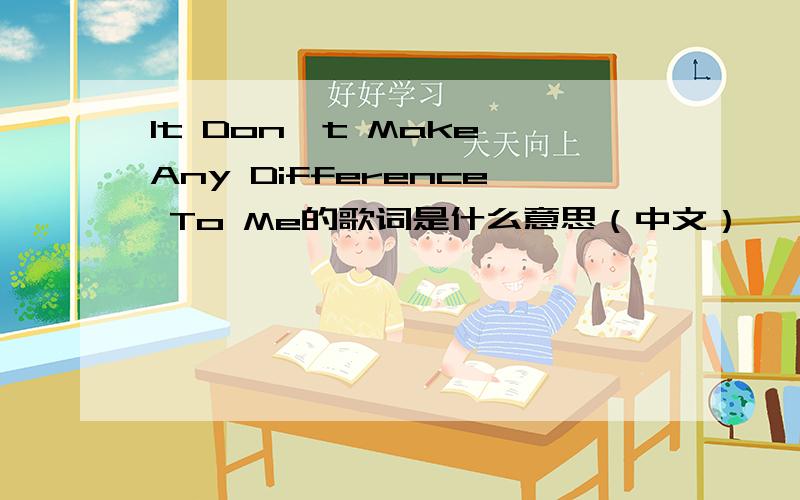 It Don't Make Any Difference To Me的歌词是什么意思（中文）