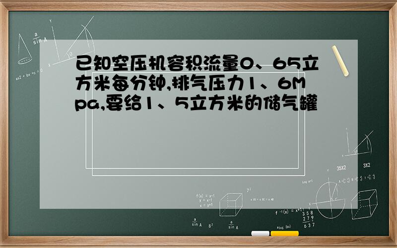 已知空压机容积流量0、65立方米每分钟,排气压力1、6Mpa,要给1、5立方米的储气罐