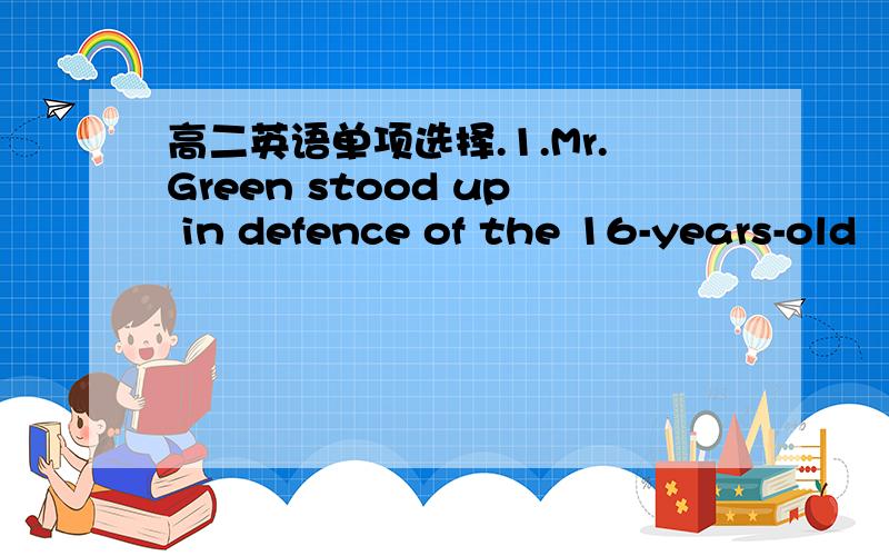 高二英语单项选择.1.Mr.Green stood up in defence of the 16-years-old