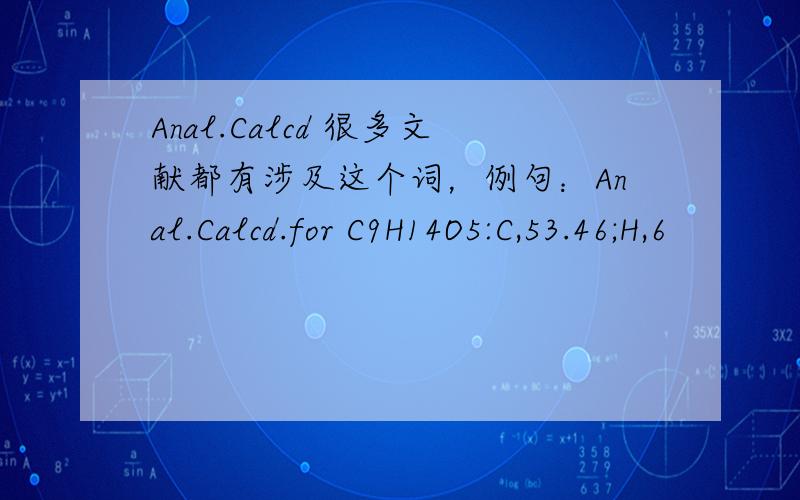 Anal.Calcd 很多文献都有涉及这个词，例句：Anal.Calcd.for C9H14O5:C,53.46;H,6