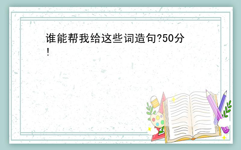 谁能帮我给这些词造句?50分!