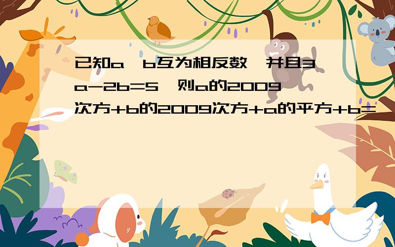 已知a、b互为相反数,并且3a-2b=5,则a的2009次方+b的2009次方+a的平方+b=