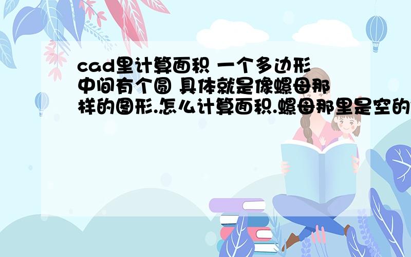 cad里计算面积 一个多边形中间有个圆 具体就是像螺母那样的图形.怎么计算面积.螺母那里是空的~