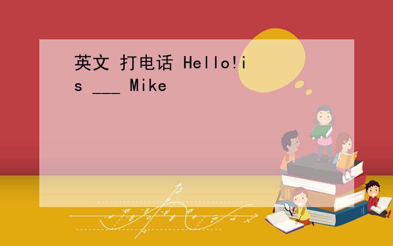 英文 打电话 Hello!is ___ Mike