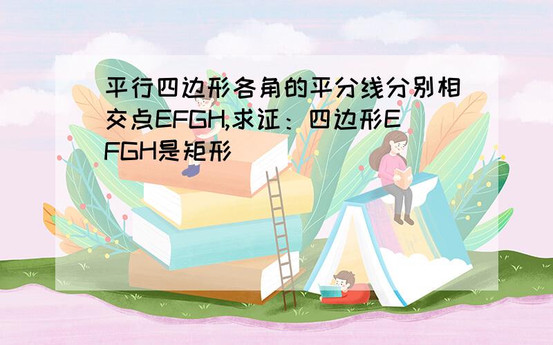 平行四边形各角的平分线分别相交点EFGH,求证：四边形EFGH是矩形