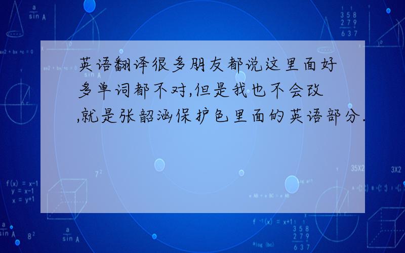 英语翻译很多朋友都说这里面好多单词都不对,但是我也不会改,就是张韶涵保护色里面的英语部分.