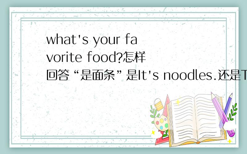 what's your favorite food?怎样回答“是面条”是It's noodles.还是They’re n