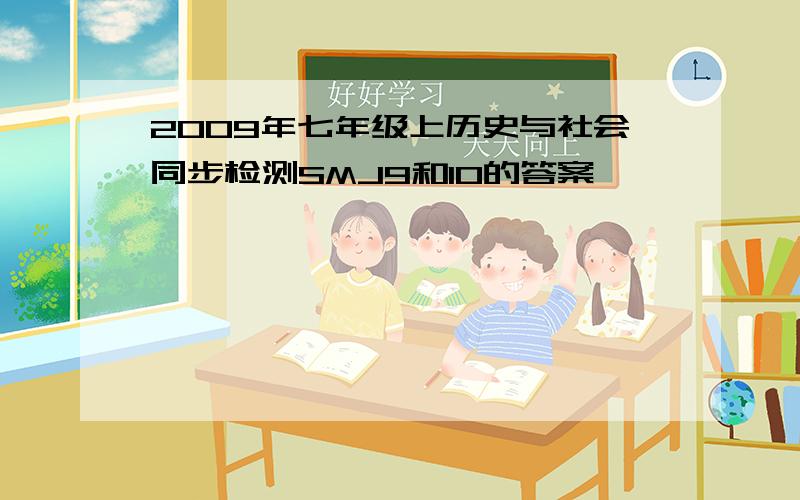 2009年七年级上历史与社会同步检测SMJ9和10的答案