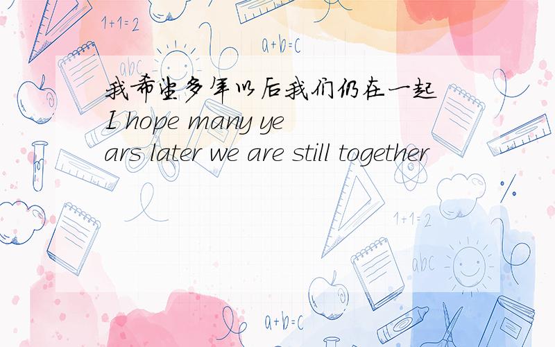 我希望多年以后我们仍在一起 I hope many years later we are still together