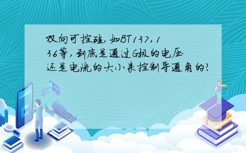 双向可控硅,如BT137,136等,到底是通过G极的电压还是电流的大小来控制导通角的?