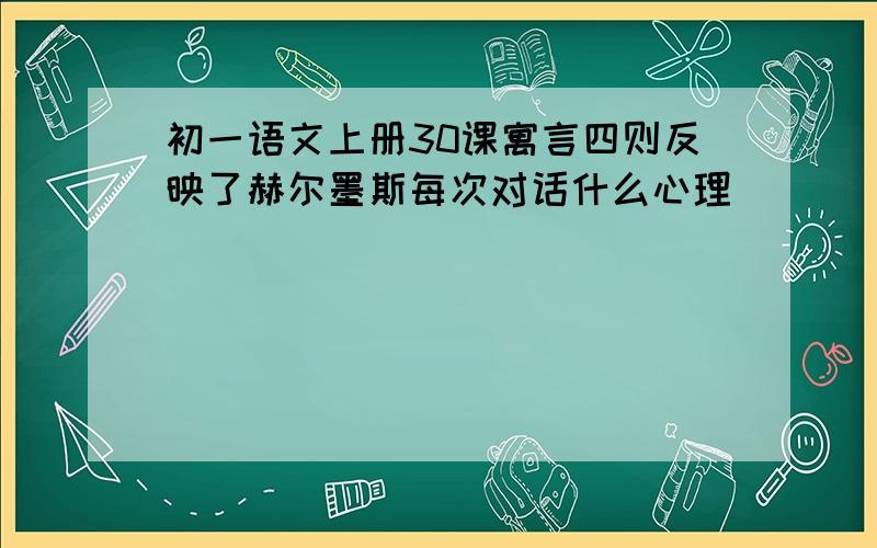 初一语文上册30课寓言四则反映了赫尔墨斯每次对话什么心理