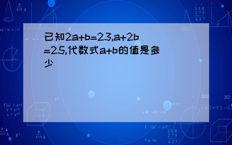 已知2a+b=23,a+2b=25,代数式a+b的值是多少