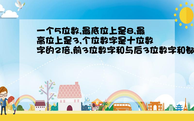 一个5位数,最底位上是8,最高位上是3,个位数字是十位数字的2倍,前3位数字和与后3位数字和都是19,这5位数是?