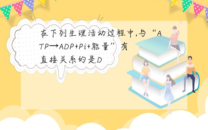 在下列生理活动过程中,与“ATP→ADP+Pi+能量”有直接关系的是D