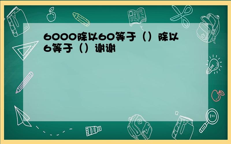 6000除以60等于（）除以6等于（）谢谢