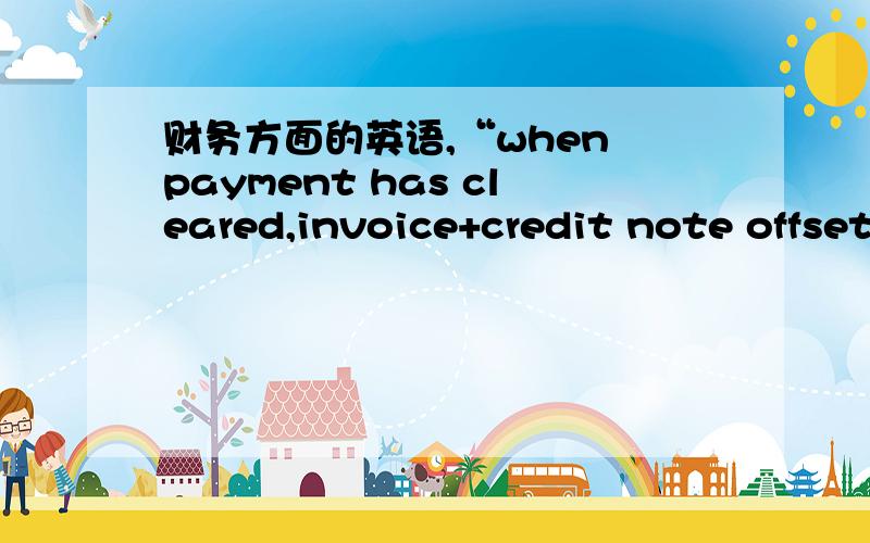 财务方面的英语,“when payment has cleared,invoice+credit note offset