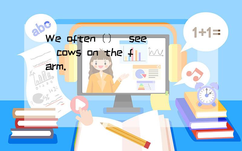 We often〔〕（see）cows on the farm.