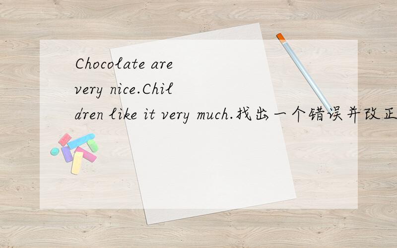 Chocolate are very nice.Children like it very much.找出一个错误并改正