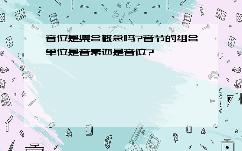 音位是集合概念吗?音节的组合单位是音素还是音位?