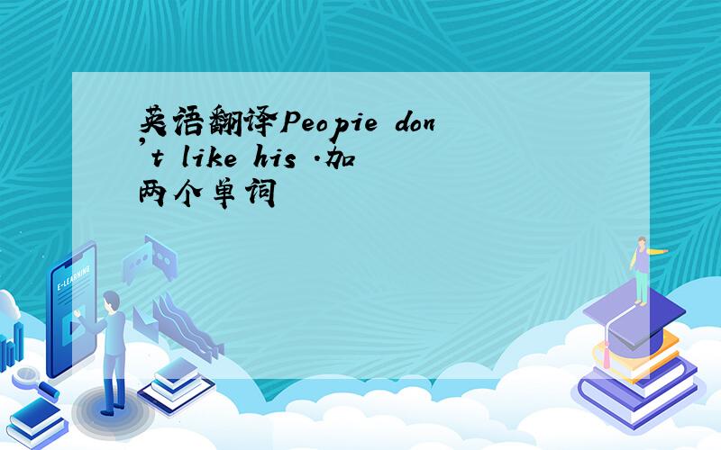 英语翻译Peopie don't like his .加两个单词