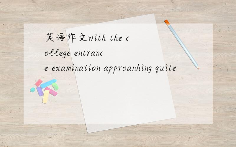 英语作文with the college entrance examination approanhing quite