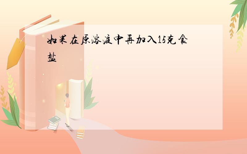 如果在原溶液中再加入15克食盐