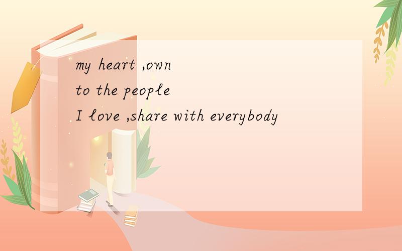 my heart ,own to the people I love ,share with everybody