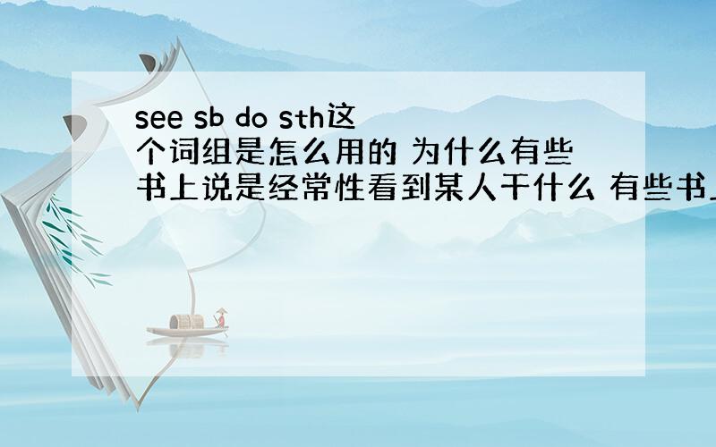 see sb do sth这个词组是怎么用的 为什么有些书上说是经常性看到某人干什么 有些书上说是看到全过程?