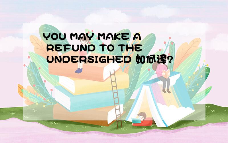 YOU MAY MAKE A REFUND TO THE UNDERSIGHED 如何译?