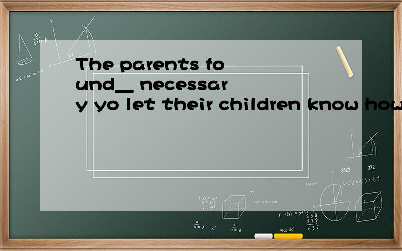 The parents found__ necessary yo let their children know how